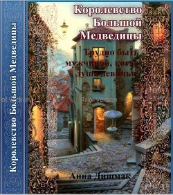 Королевство Большой Медведицы. Трудно быть мужчиной, когда душа девичья! 