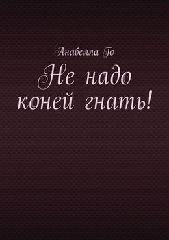 Не надо коней гнать!
