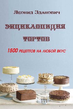 Энциклопедия тортов. 1500 рецептов на любой вкус
