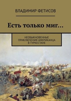 Есть только миг… Необыкновенные приключения американца в Туркестане