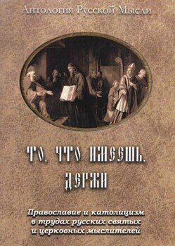 То, что имеешь, держи Православие и католицизм в трудах русских святых и церковных мыслителей