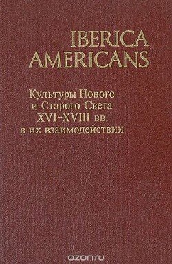 Iberica Americans. Культуры Нового и Старого Света XVI-XVIII вв. в их взаимодействии