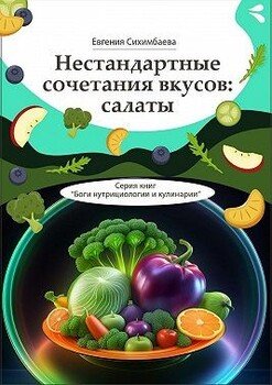 Нестандартные сочетания вкусов: салаты. Серия книг «Боги нутрициологии и кулинарии» Нестандартные сочетания вкусов: салаты. Серия книг «Боги нутрициологии и кулинарии»