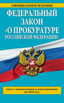 Федеральный закон «О прокуратуре Российской Федерации». Текст с изменениями и дополнениями на 2016 год