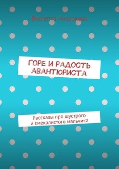 Горе и радость авантюриста. Рассказы про шустрого и смекалистого мальчика