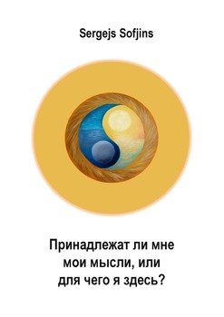 Принадлежатли мне мои мысли, или Для чего я здесь?