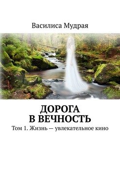 Дорога вВечность. Том 1. Жизнь – увлекательное кино