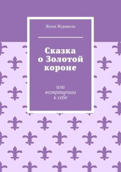 "Сказка о Золотой короне. Или возвращении к себе" скачать fb2, rtf, epub, pdf, txt книгу Женя Журавель