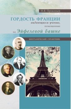 Гордость Франции. Выдающиеся ученые, помещенные на эйфелевой башне. . Справочное издание.