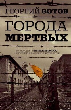 Города мертвых. Репортажи из концлагерей СС и интервью с выжившими узниками