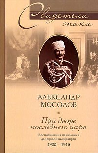 При дворе последнего царя. Воспоминания начальника дворцовой канцелярии 1900-1916