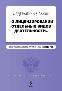 Федеральный закон «О лицензировании отдельных видов деятельности». Текст с изменениями и дополнениями на 2015 год