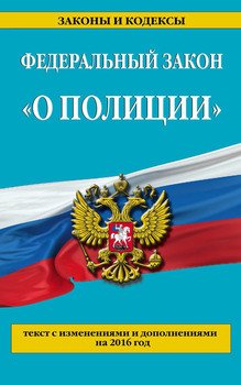 Федеральный закон «О полиции». Текст с последними изменениями и дополнениями на 2016 год