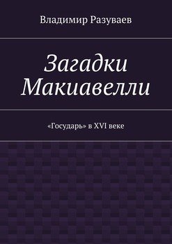 Загадки Макиавелли. «Государь» в XVI веке