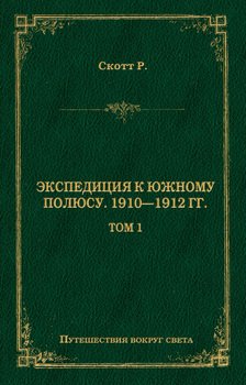 Экспедиция к Южному полюсу. 1910–1912 гг. Том 1