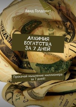 Алхимия богатства за 7 дней. Прокачай мышление миллионера за 7 дней!
