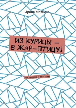 Из курицы – в жар-птицу! Руководство к действию