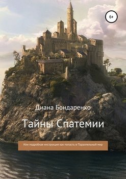 Тайны Спатемии, или Подробная инструкция, как попасть в Параллельный мир