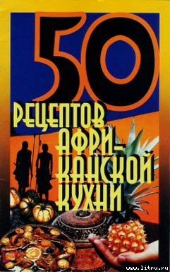 50 рецептов африканской кухни