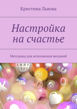 Настройка на счастье. Методика для исполнения желаний