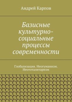 Базисные культурно-социальные процессы современности. Глобализация. Неогуманизм. Неототалитаризм