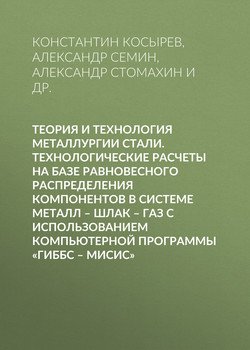 Теория и технология металлургии стали. Технологические расчеты на базе равновесного распределения компонентов в системе металл – шлак – газ с использованием компьютерной программы «ГИББС – МИСиС»