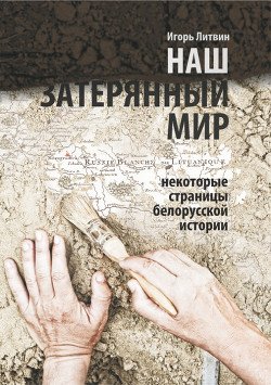 Наш затерянный мир. Некоторые страницы белорусской истории. Часть I. 2015 