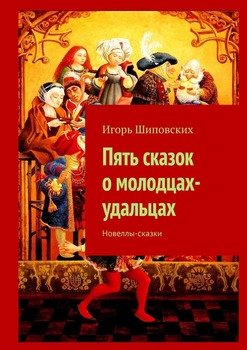 Пять сказок о молодцах-удальцах. Новеллы-сказки