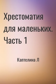 Хрестоматия для маленьких. Часть 1