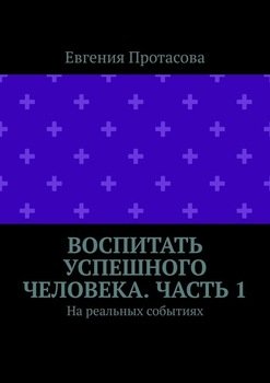 Воспитать успешного человека. Часть 1. На реальных событиях