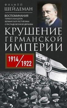 Крушение Германской империи. Воспоминания первого канцлера Веймарской республики о распаде великой державы, 1914–1922 гг.