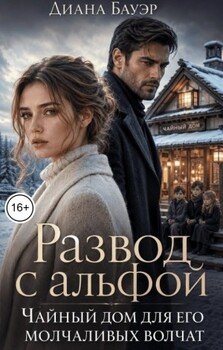 Развод с альфой. Чайный дом для его молчаливых волчат
