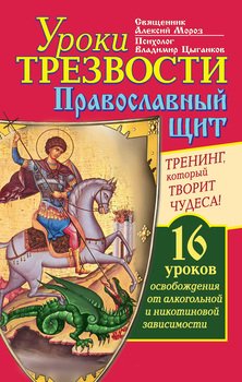 Уроки Трезвости. Православный щит. Тренинг, который творит чудеса! 16 уроков освобождения от алкогольной и никотиновой зависимости