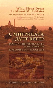 С Митридата дует ветер. Боспор и Причерноморье в античности. К 70-летию В. П. Толстикова / Wind Blows Down the Mount Mithridates. The Bosporos and the Black Sea in Antiquity. Studies Presented to V. P