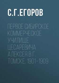 Первое Сибирское коммерческое училище цесаревича Алексея в г. Томске. 1901–1909 Первое Сибирское коммерческое училище цесаревича Алексея в г. Томске. 1901–1909