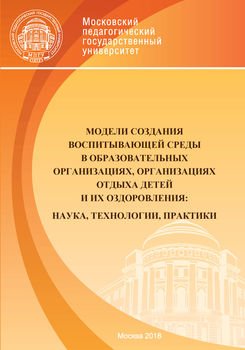 Модели создания воспитывающей среды в образовательных организациях, организациях отдыха детей и их оздоровления: наука, технологии, практики