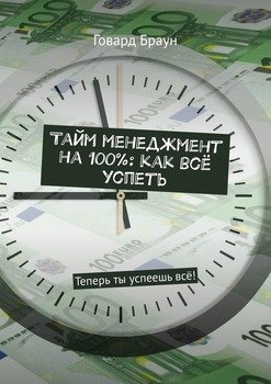 Тайм менеджмент на 100%: как всё успеть. Теперь ты успеешь всё!