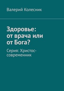 Здоровье: от врача или от Бога? Серия: Христос-современник