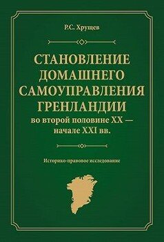 Становление домашнего самоуправления Гренландии во второй половине ХХ – начале ХХІ вв. Историко-правовое исследование