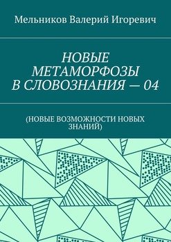 НОВЫЕ МЕТАМОРФОЗЫ В СЛОВОЗНАНИЯ – 04. 