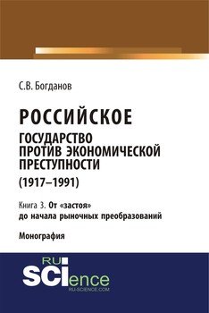 Российское государство против экономической преступности . Кн. 3. От «застоя» до начала рыночных преобразований