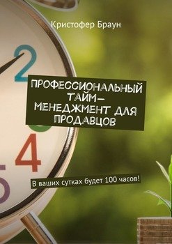 Профессиональный тайм-менеджмент для продавцов. В ваших сутках будет 100 часов!