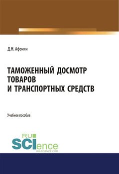 Таможенный досмотр товаров и транспортных средств. . Учебное пособие.