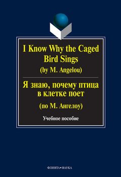 I Know Why the Caged Bird Sings / Я знаю, почему птица в клетке поет : учебное пособие