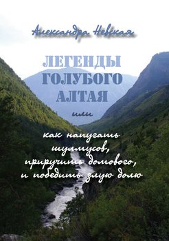 Легенды голубого Алтая, или Как напугать шулмусов, приручить домового, и победить злую долю