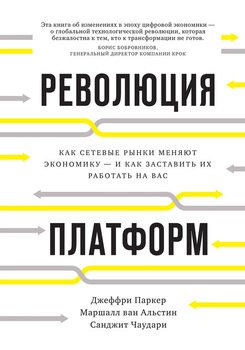 Революция платформ. Как сетевые рынки меняют экономику – и как заставить их работать на вас