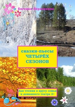 Сказки-пьесы четырех сезонов. Для чтения в кругу семьи и домашнего театра 2+