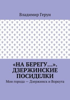 «На берегу…». Дзержинские посиделки. Мои города – Дзержинск и Воркута