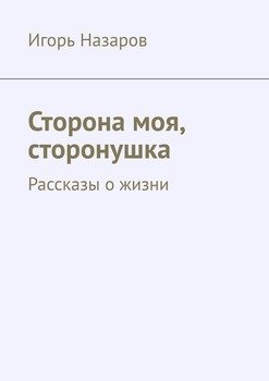 Сторона моя, сторонушка. Рассказы о жизни
