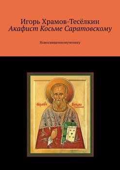 Акафист Косьме Саратовскому. Новосвященномученику